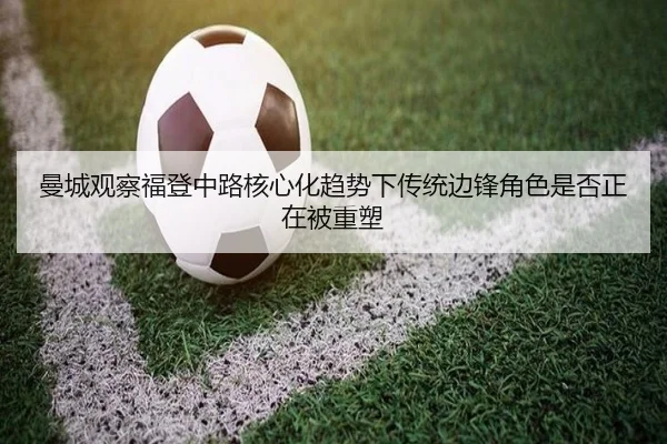 曼城观察福登中路核心化趋势下传统边锋角色是否正在被重塑