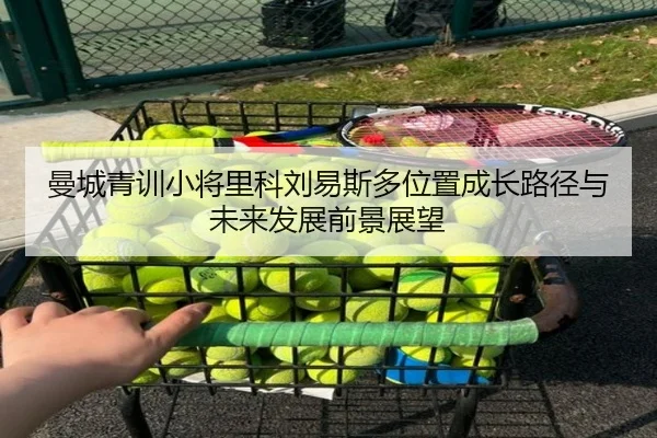 曼城青训小将里科刘易斯多位置成长路径与未来发展前景展望
