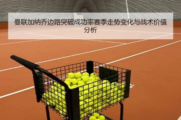 曼联加纳乔边路突破成功率赛季走势变化与战术价值分析