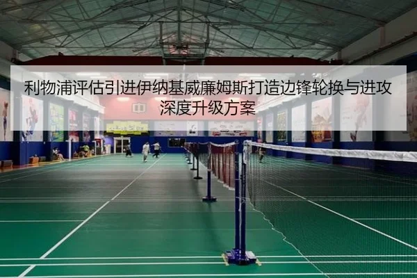 利物浦评估引进伊纳基威廉姆斯打造边锋轮换与进攻深度升级方案