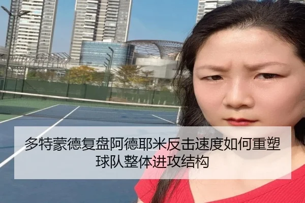 多特蒙德复盘阿德耶米反击速度如何重塑球队整体进攻结构