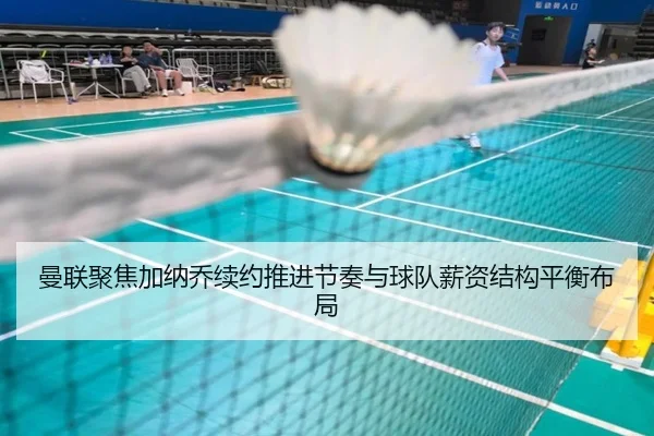 曼联聚焦加纳乔续约推进节奏与球队薪资结构平衡布局