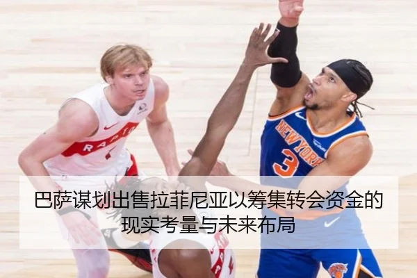 巴萨谋划出售拉菲尼亚以筹集转会资金的现实考量与未来布局